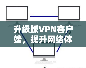 升级版<strong>VPN客户端</strong>，提升网络体验，保护隐私