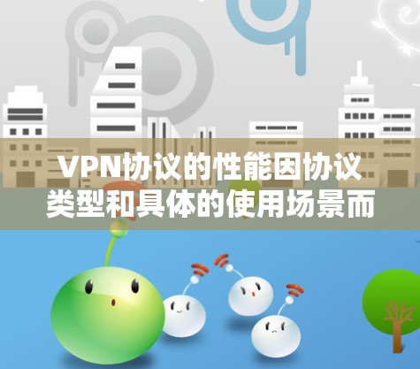 VPN协议的性能因协议类型和具体的使用场景而异，以下是一些 VPN协议的性能排行和特点，供参考