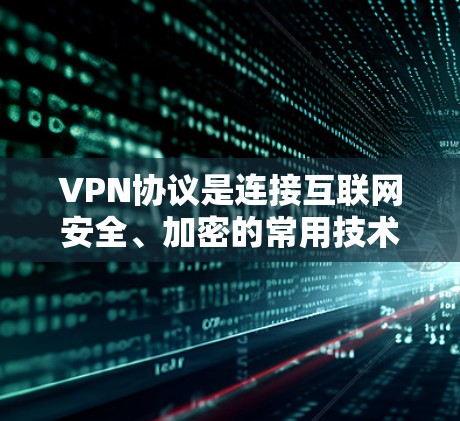 VPN协议是连接互联网安全、加密的常用技术，以下是使用VPN协议的指南