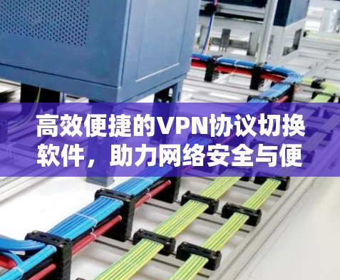 高效便捷的VPN协议切换软件，助力网络安全与便捷