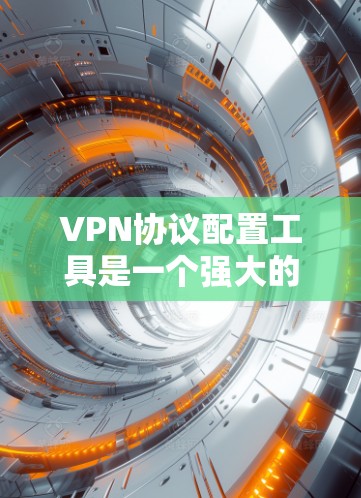VPN协议配置工具是一个强大的工具,帮助用户轻松管理VPN连接,配置不同的协议,设置服务器和用户信息,确保数据的安全和高效。以下是使用该工具的详细步骤