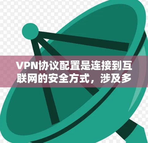 VPN协议配置是连接到互联网的安全方式，涉及多个协议和配置步骤。以下是对主要协议和配置的详细解释