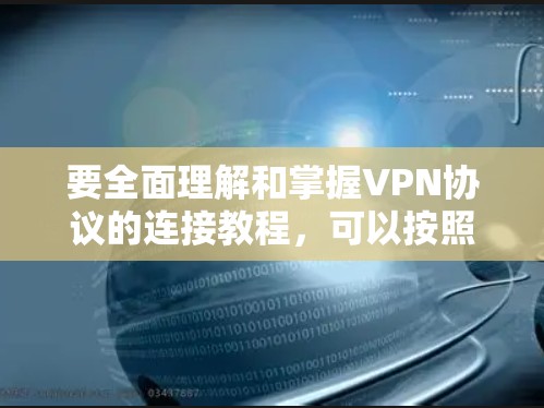 要全面理解和掌握VPN协议的连接教程，可以按照以下步骤进行学习