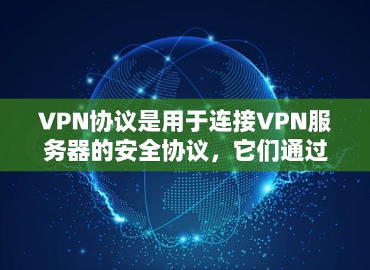 VPN协议是用于连接VPN服务器的安全协议，它们通过加密和数据传输确保数据的安全性。以下是逐步的解释和总结