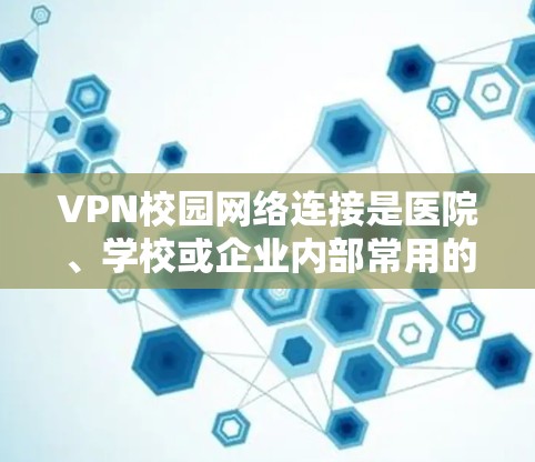 VPN校园网络连接是医院、学校或企业内部常用的网络服务,旨在提供安全、匿名的通信环境,防止网络攻击和数据泄露。以下是关于校园内的VPN连接的详细信息