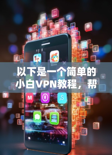 以下是一个简单的小白VPN教程，帮助你快速入门