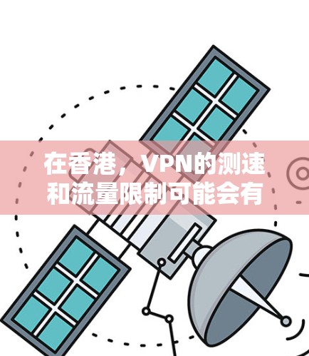在香港，VPN的测速和流量限制可能会有所不同，具体取决于服务提供商的政策和地区限制。以下是关于香港VPN线路的一些常见问题和建议