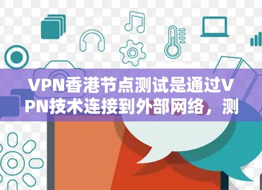 VPN香港节点测试是通过VPN技术连接到外部网络,测试其正常性和功能性的过程。以下是对该问题的详细解析