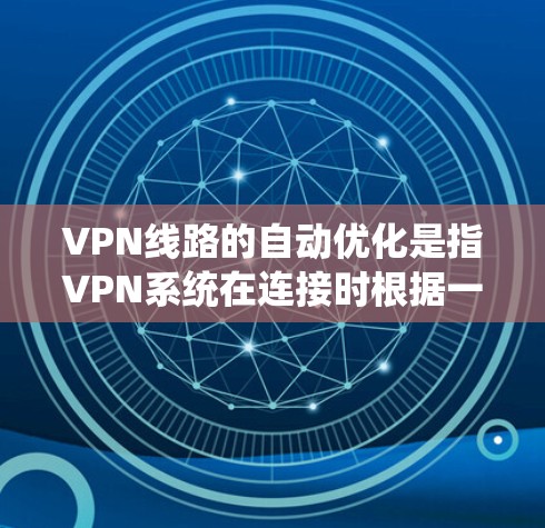 VPN线路的自动优化是指VPN系统在连接时根据一定的规则自动调整和优化，以提高数据传输效率和安全性。以下是关于VPN线路自动优化的详细说明