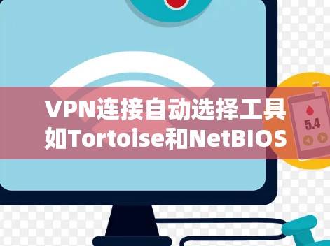 VPN连接自动选择工具如Tortoise和NetBIOS可以帮助用户更高效地管理自己的VPN连接，减少手动输入的麻烦。以下是详细的使用指南和优势分析
