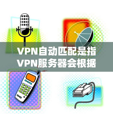 VPN自动匹配是指VPN服务器会根据你的IP地址自动匹配到最近的服务器,这是为了确保安全和效率。以下是关于VPN自动匹配的一些常见问题和解决方案