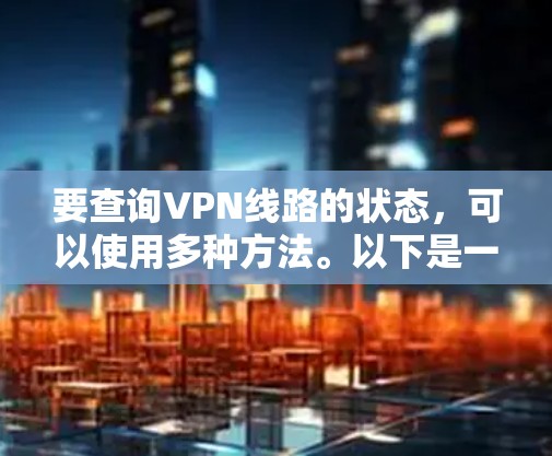 要查询VPN线路的状态，可以使用多种方法。以下是一些常见的方法