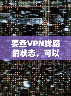 要查VPN线路的状态，可以采取以下步骤