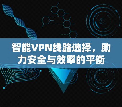 智能VPN线路选择，助力安全与效率的平衡