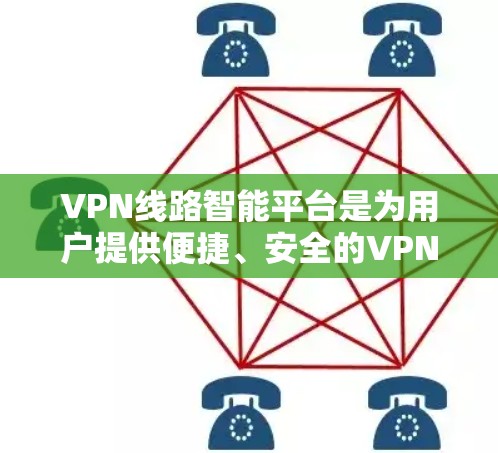 VPN线路智能平台是为用户提供便捷、安全的VPN服务的智能应用，通过大数据分析和实时监控，提供多样化的功能和体验。以下是该平台的主要功能和特点