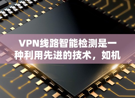 VPN线路智能检测是一种利用先进的技术,如机器学习和人工智能,来实时分析VPN网络流量,识别异常或恶意连接的工具。其主要功能包括