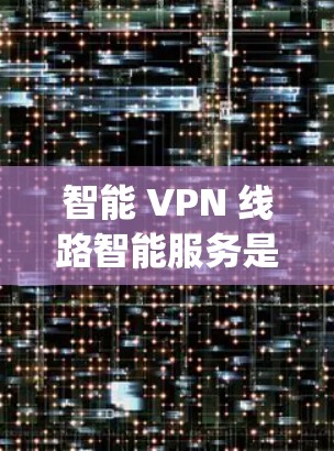 智能 VPN 线路智能服务是一种通过分析 VPN 端points的状态，自动检测和重新连接到其他服务器的技术，旨在提升 VPN 的安全性与用户体验。以下是对该技术的详细分析和解答