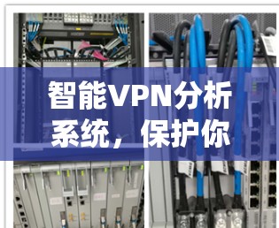 智能VPN分析系统，保护你的网络安全，成就更安心的旅行体验