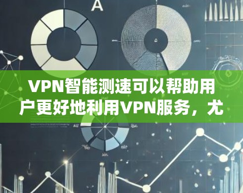 VPN智能测速可以帮助用户更好地利用VPN服务，尤其是当你的本地网络速度较差时，智能测速系统可以提供实时的网络速度信息，从而帮助你选择适合的VPN服务器和速率。以下是一些步骤和方法