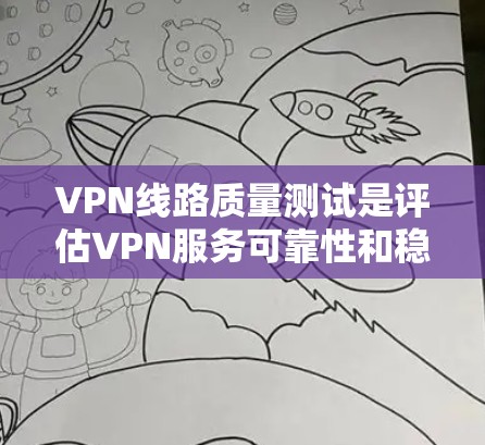 VPN线路质量测试是评估VPN服务可靠性和稳定性的重要指标。以下是测试VPN质量的关键步骤和注意事项