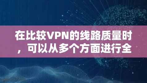 在比较VPN的线路质量时，可以从多个方面进行全面分析，包括VPN服务、设备配置、网络带宽、协议、安全性、使用场景、技术分析以及综合评估。以下是详细的分析步骤