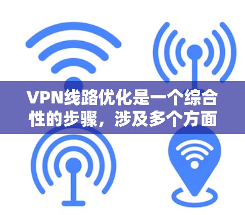 VPN线路优化是一个综合性的步骤,涉及多个方面,包括网络环境、安全措施、配置和管理。以下是一些优化VPN线路的步骤和建议,帮助您更好地管理和维护您的VPN网络
