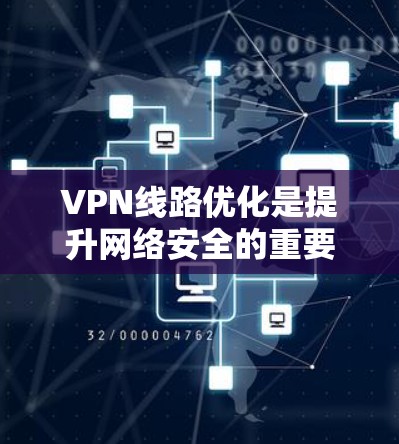VPN线路优化是提升网络安全的重要环节,可以针对用户、企业以及个人不同需求进行优化。以下是一些优化VPN线路的技巧