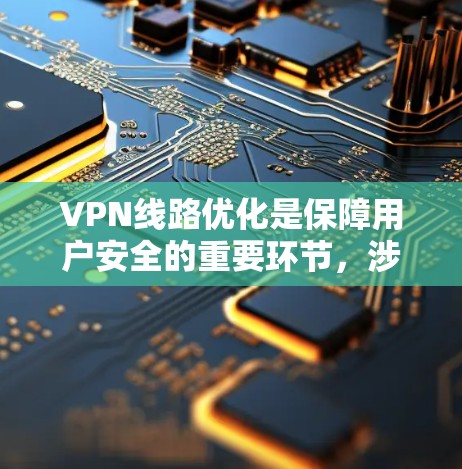 VPN线路优化是保障用户安全的重要环节，涉及多个方面，以下是一个有条理的优化方法总结