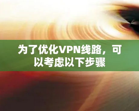 为了优化VPN线路，可以考虑以下步骤