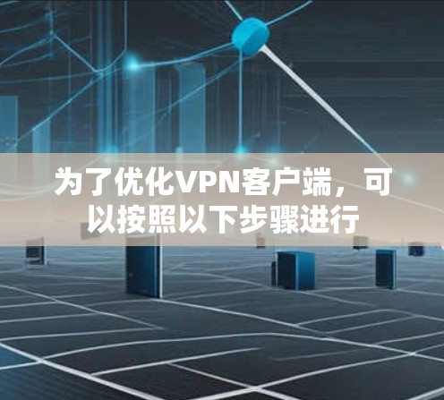 为了优化<strong>VPN客户端</strong>，可以按照以下步骤进行