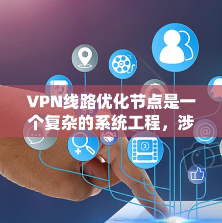 VPN线路优化节点是一个复杂的系统工程，涉及硬件、软件、网络配置和安全措施的综合优化。以下是一些关键节点和优化方法，可以帮助您提升VPN的性能、安全性以及连接体验