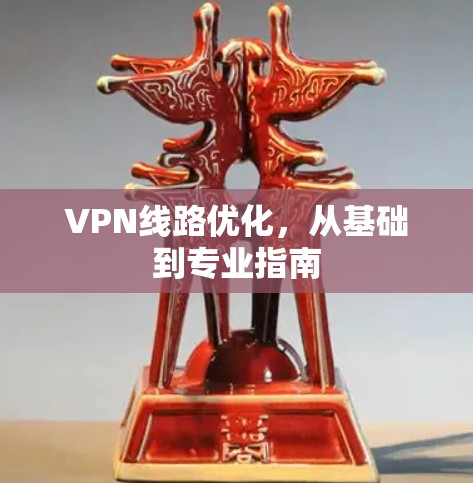 VPN线路优化，从基础到专业指南