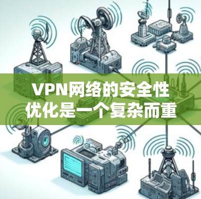 VPN网络的安全性优化是一个复杂而重要的话题，以下是优化VPN线路的关键点