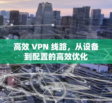 高效 VPN 线路，从设备到配置的高效优化