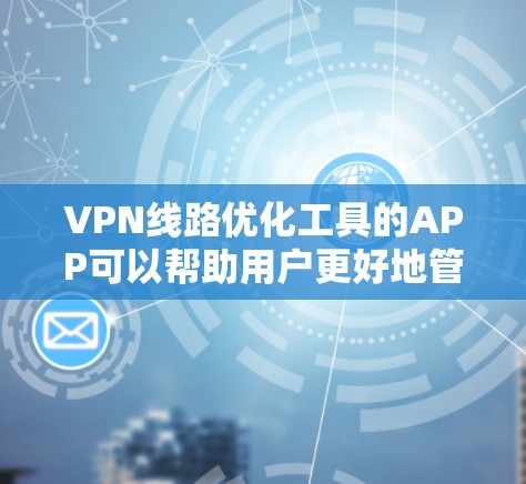 VPN线路优化工具的APP可以帮助用户更好地管理和优化他们的VPN连接,确保服务器和线路的稳定性。以下是一些常见的VPN优化工具APP