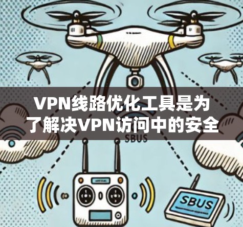 VPN线路优化工具是为了解决VPN访问中的安全问题而开发的工具，旨在优化用户对VPN服务的访问方式，确保访问安全性和效率。以下是对这些工具的详细介绍