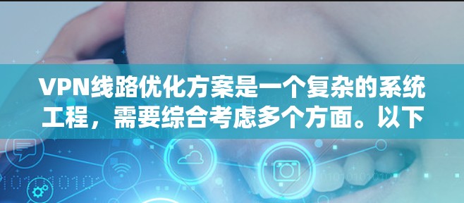 VPN线路优化方案是一个复杂的系统工程，需要综合考虑多个方面。以下是一个全面的VPN线路优化方案，供您参考