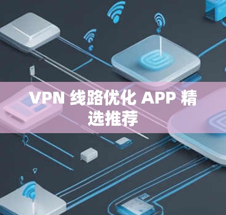 VPN 线路优化 APP 精选推荐