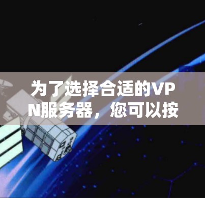为了选择合适的VPN服务器,您可以按照以下步骤进行