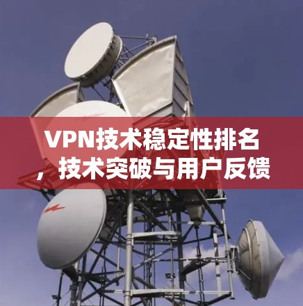 VPN技术稳定性排名，技术突破与用户反馈