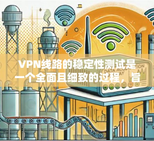 VPN线路的稳定性测试是一个全面且细致的过程，旨在确保网络的可靠性和连续性。以下是一个系统化的步骤指南，帮助您进行VPN线路稳定性的测试