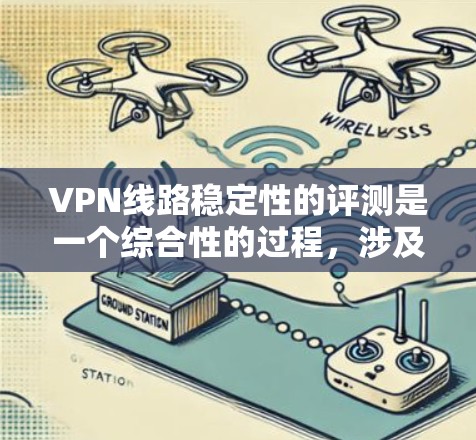 VPN线路稳定性的评测是一个综合性的过程，涉及多个因素和指标。以下是一个结构化的评测报告，涵盖关键因素、数据来源、评价方法以及实际应用案例，帮助评估VPN线路的稳定性和安全性