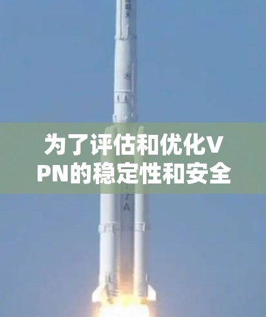 为了评估和优化VPN的稳定性和安全性,可以使用以下步骤和工具