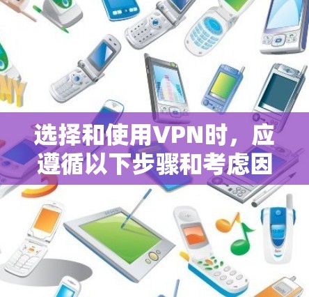 选择和使用VPN时，应遵循以下步骤和考虑因素，以确保安全性和高效性