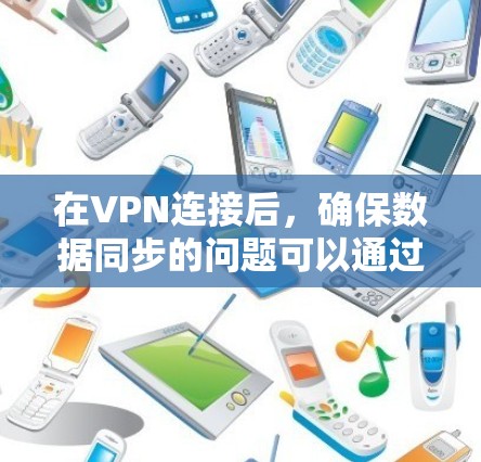 在VPN连接后，确保数据同步的问题可以通过以下几个步骤解决