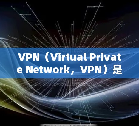VPN(Virtual Private Network,VPN)是通过网络连接外网的软件,旨在为用户提供安全、私密的网络连接。以下是关于VPN线路速度排名的一些关键信息