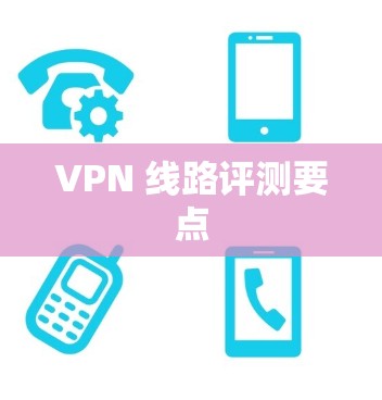 VPN 线路评测要点