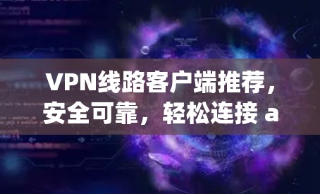 VPN线路客户端推荐，安全可靠，轻松连接 anywhere