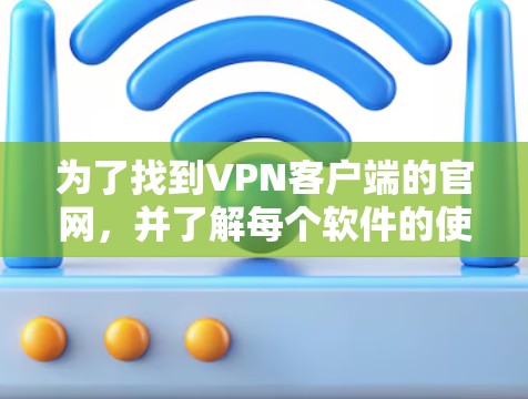 为了找到<strong>VPN客户端</strong>的官网，并了解每个软件的使用方法和配置要求，可以按照以下步骤进行