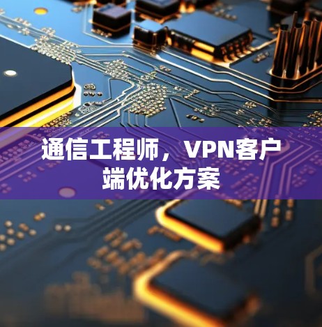 通信工程师，<strong>VPN客户端</strong>优化方案